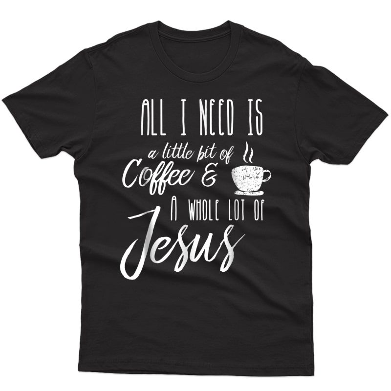 All I Need Is A Little Bit Of Coffee & A Whole Lot Of Jesus Shirts