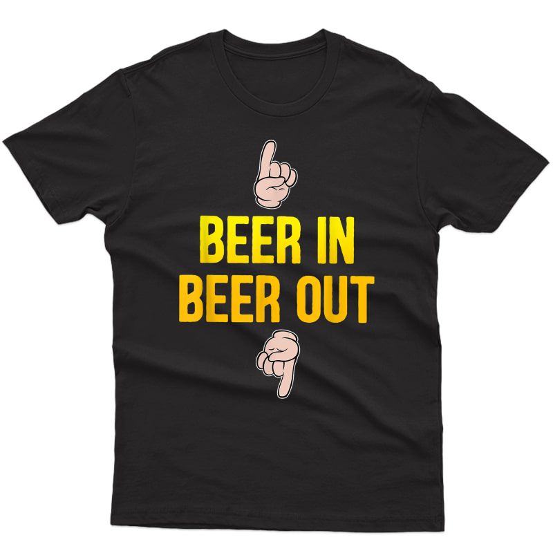 Beer In Beer Out Gift For Beer Lover T-shirt