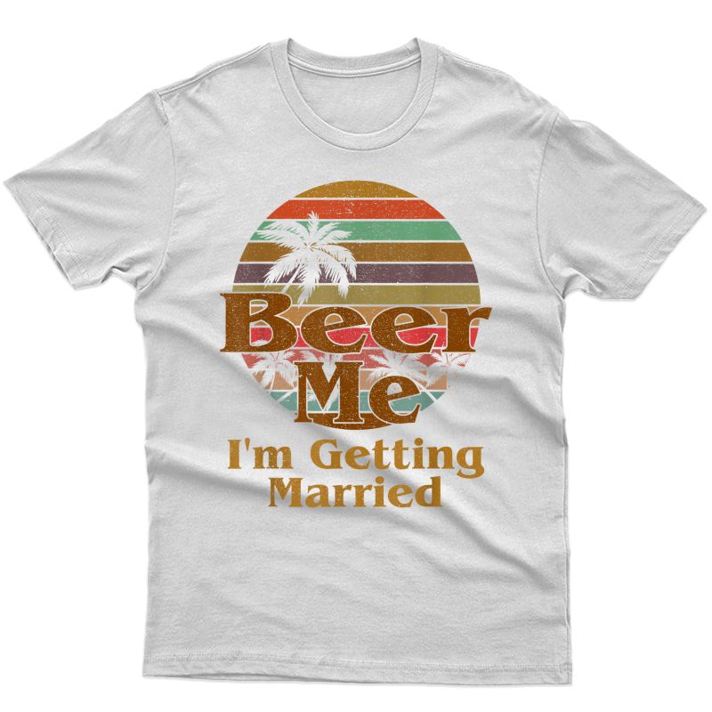 Beer Me I'm Getting Married Funny Retro Engaget Beer Gift T-shirt