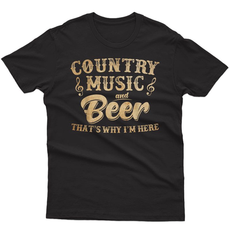Country Music And Beer That's Why I'm Here T-shirt