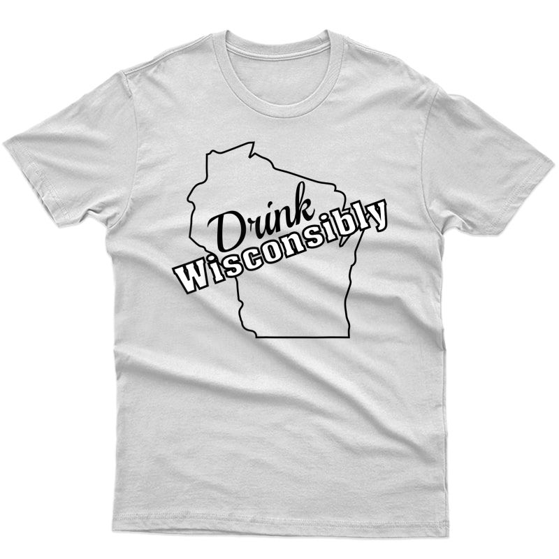 Drink Wisconsinably Wisconsibly Wisconsin Drinking Alcohol T-shirt