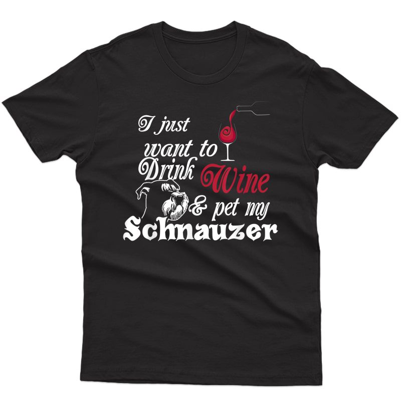 I Just Want To Drink Wine And Pet My Schnauzer Gift Shirt