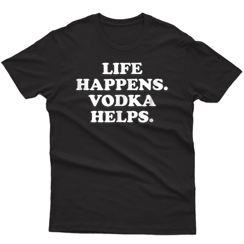 Life Happens Vodka Helps Funny Alcohol Drinking T Shirt