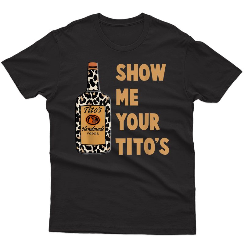 Show Me Your Titos Shirt Vodka T-shirt